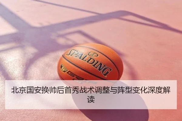 北京国安换帅后首秀战术调整与阵型变化深度解读